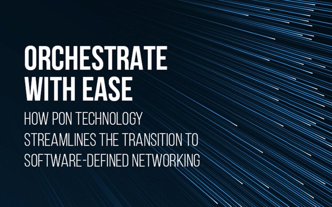 New Report “Orchestrate with Ease: How PON Technology Streamlines the Transition to Software-Defined Networking” Demonstrates the Clear Path Forward for SDN Modernization